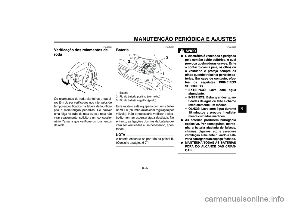 YAMAHA VITY 125 2010  Manual de utilização (in Portuguese) MANUTENÇÃO PERIÓDICA E AJUSTES
6-25
6
PAU23291
Verificação dos rolamentos de 
roda Os rolamentos de roda dianteiros e trasei-
ros têm de ser verificados nos intervalos de
tempo especificados na 
