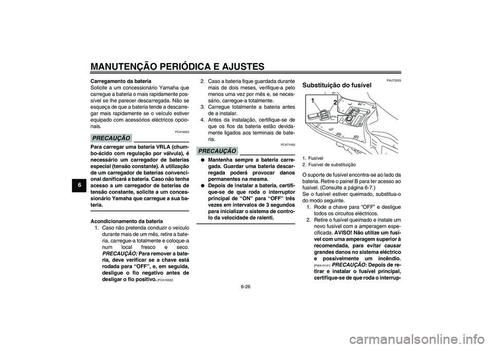 YAMAHA VITY 125 2010  Manual de utilização (in Portuguese) MANUTENÇÃO PERIÓDICA E AJUSTES
6-26
6
Carregamento da bateria
Solicite a um concessionário Yamaha que
carregue a bateria o mais rapidamente pos-
sível se lhe parecer descarregada. Não se
esqueç