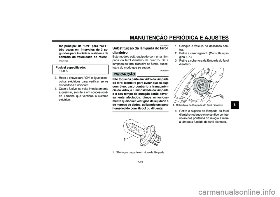 YAMAHA VITY 125 2010  Manual de utilização (in Portuguese) MANUTENÇÃO PERIÓDICA E AJUSTES
6-27
6
tor principal de “ON” para “OFF”
três vezes em intervalos de 3 se-
gundos para inicializar o sistema de
controlo da velocidade de ralenti.[PCAT1062]
3