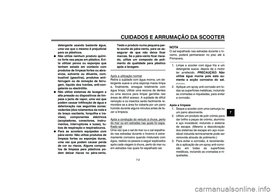 YAMAHA VITY 125 2010  Manual de utilização (in Portuguese) CUIDADOS E ARRUMAÇÃO DA SCOOTER
7-2
7
detergente usando bastante água,
uma vez que o mesmo é prejudicial
para os plásticos.

Não utilize nenhum produto quími-
co forte nas peças em plástico.