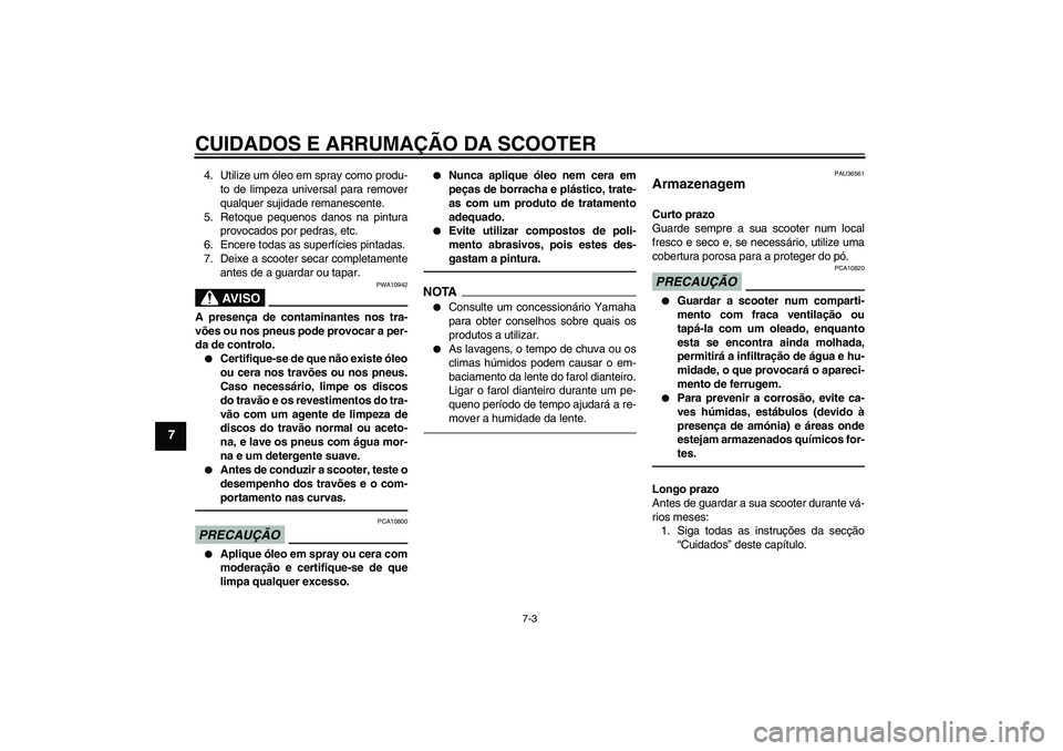 YAMAHA VITY 125 2010  Manual de utilização (in Portuguese) CUIDADOS E ARRUMAÇÃO DA SCOOTER
7-3
7
4. Utilize um óleo em spray como produ-
to de limpeza universal para remover
qualquer sujidade remanescente.
5. Retoque pequenos danos na pintura
provocados po