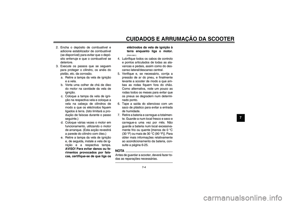 YAMAHA VITY 125 2010  Manual de utilização (in Portuguese) CUIDADOS E ARRUMAÇÃO DA SCOOTER
7-4
7
2. Encha o depósito de combustível e
adicione estabilizador de combustível
(se disponível) para evitar que o depó-
sito enferruje e que o combustível se
d