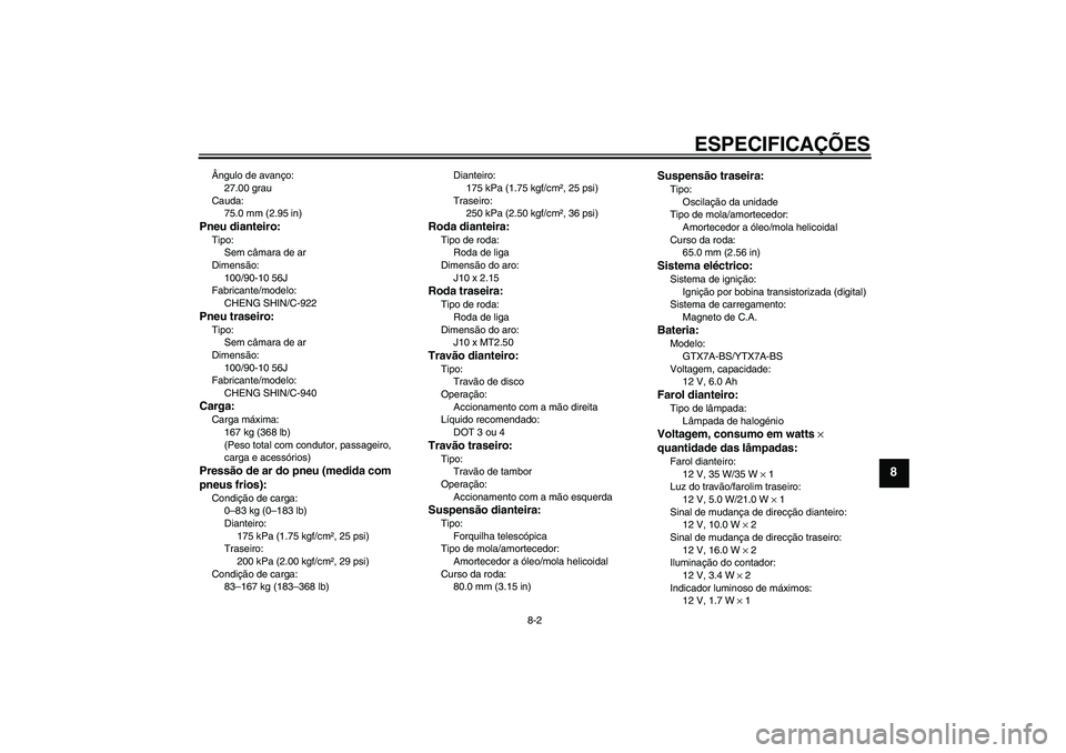 YAMAHA VITY 125 2010  Manual de utilização (in Portuguese) ESPECIFICAÇÕES
8-2
8
Ângulo de avanço:
27.00 grau
Cauda:
75.0 mm (2.95 in)Pneu dianteiro:Tipo:
Sem câmara de ar
Dimensão:
100/90-10 56J
Fabricante/modelo:
CHENG SHIN/C-922Pneu traseiro:Tipo:
Sem