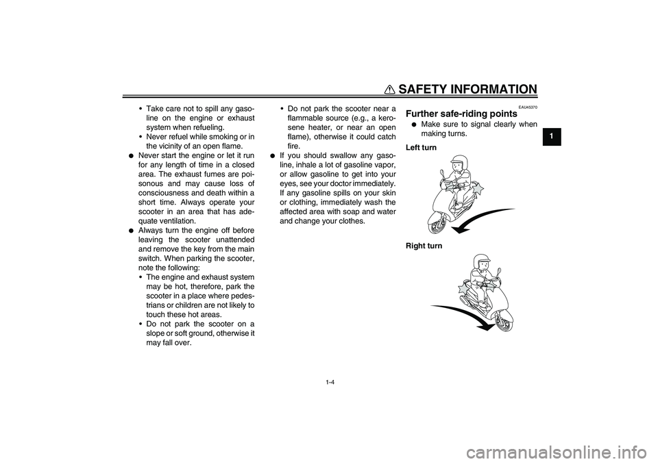 YAMAHA VITY 125 2008 User Guide SAFETY INFORMATION
1-4
1 Take care not to spill any gaso-
line on the engine or exhaust
system when refueling.
Never refuel while smoking or in
the vicinity of an open flame.

Never start the engin