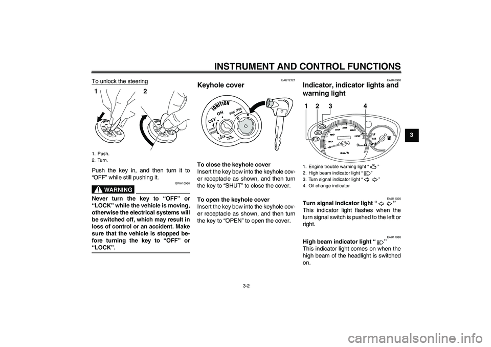 YAMAHA VITY 125 2008 User Guide INSTRUMENT AND CONTROL FUNCTIONS
3-2
3 To unlock the steering
Push the key in, and then turn it to
“OFF” while still pushing it.
WARNING
EWA10060
Never turn the key to “OFF” or
“LOCK” whil