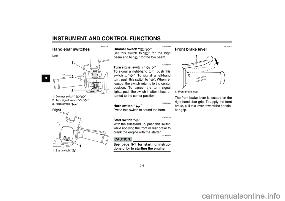 YAMAHA VITY 125 2008 User Guide INSTRUMENT AND CONTROL FUNCTIONS
3-5
3
EAU12347
Handlebar switches Left
Right
EAU12400
Dimmer switch“/” 
Set this switch to“” for the high
beam and to“” for the low beam.
EAU12460
Turn sig
