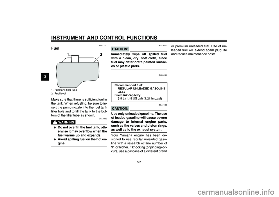 YAMAHA VITY 125 2008 Owners Manual INSTRUMENT AND CONTROL FUNCTIONS
3-7
3
EAU13220
Fuel Make sure that there is sufficient fuel in
the tank. When refueling, be sure to in-
sert the pump nozzle into the fuel tank
filler hole and to fill