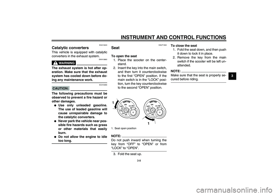 YAMAHA VITY 125 2008 Owners Manual INSTRUMENT AND CONTROL FUNCTIONS
3-8
3
EAU13443
Catalytic converters This vehicle is equipped with catalytic
converters in the exhaust system.
WARNING
EWA10860
The exhaust system is hot after op-
erat