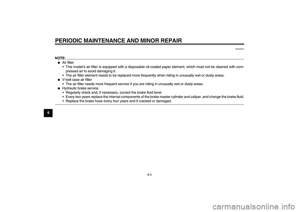 YAMAHA VITY 125 2008 Owners Guide PERIODIC MAINTENANCE AND MINOR REPAIR
6-5
6
EAU45610
NOTE:
Air filter
This model’s air filter is equipped with a disposable oil-coated paper element, which must not be cleaned with com-
pressed ai