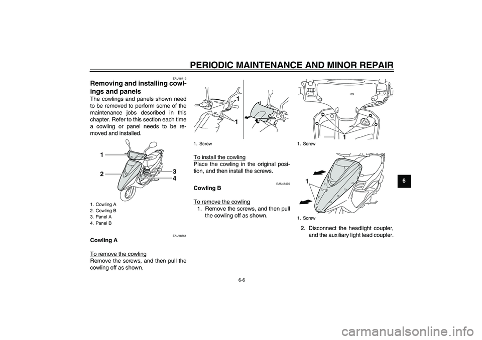 YAMAHA VITY 125 2008 Service Manual PERIODIC MAINTENANCE AND MINOR REPAIR
6-6
6
EAU18712
Removing and installing cowl-
ings and panels The cowlings and panels shown need
to be removed to perform some of the
maintenance jobs described in