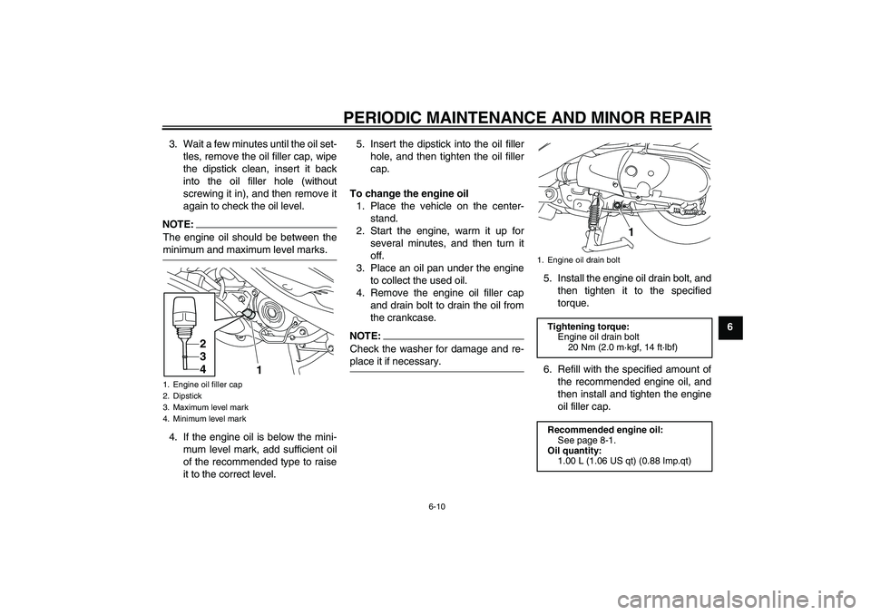 YAMAHA VITY 125 2008 Service Manual PERIODIC MAINTENANCE AND MINOR REPAIR
6-10
6 3. Wait a few minutes until the oil set-
tles, remove the oil filler cap, wipe
the dipstick clean, insert it back
into the oil filler hole (without
screwin