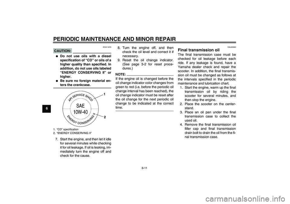 YAMAHA VITY 125 2008  Owners Manual PERIODIC MAINTENANCE AND MINOR REPAIR
6-11
6
CAUTION:
ECA11670

Do not use oils with a diesel
specification of “CD” or oils of a
higher quality than specified. In
addition, do not use oils labele