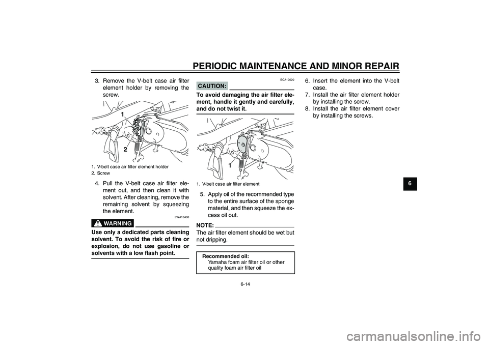 YAMAHA VITY 125 2008 Service Manual PERIODIC MAINTENANCE AND MINOR REPAIR
6-14
6 3. Remove the V-belt case air filter
element holder by removing the
screw.
4. Pull the V-belt case air filter ele-
ment out, and then clean it with
solvent