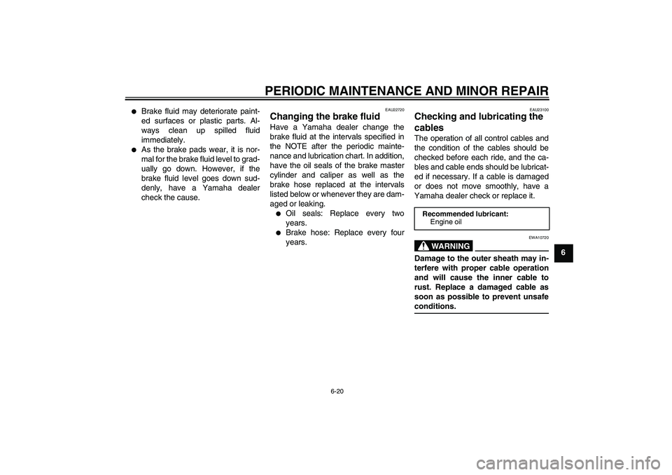 YAMAHA VITY 125 2008 Workshop Manual PERIODIC MAINTENANCE AND MINOR REPAIR
6-20
6

Brake fluid may deteriorate paint-
ed surfaces or plastic parts. Al-
ways clean up spilled fluid
immediately.

As the brake pads wear, it is nor-
mal fo