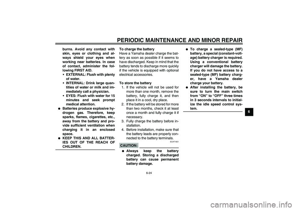YAMAHA VITY 125 2008 Workshop Manual PERIODIC MAINTENANCE AND MINOR REPAIR
6-24
6 burns. Avoid any contact with
skin, eyes or clothing and al-
ways shield your eyes when
working near batteries. In case
of contact, administer the fol-
low