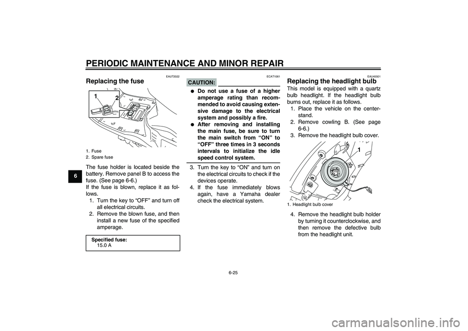 YAMAHA VITY 125 2008 Workshop Manual PERIODIC MAINTENANCE AND MINOR REPAIR
6-25
6
EAUT2022
Replacing the fuse The fuse holder is located beside the
battery. Remove panel B to access the
fuse. (See page 6-6.)
If the fuse is blown, replace