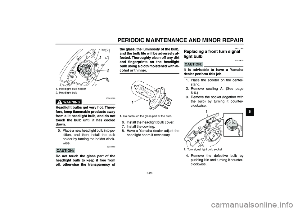YAMAHA VITY 125 2008 Repair Manual PERIODIC MAINTENANCE AND MINOR REPAIR
6-26
6
WARNING
EWA10790
Headlight bulbs get very hot. There-
fore, keep flammable products away
from a lit headlight bulb, and do not
touch the bulb until it has 