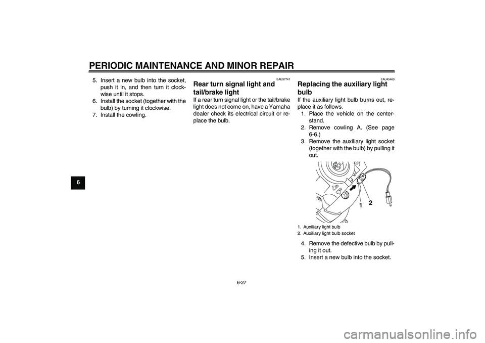 YAMAHA VITY 125 2008 Repair Manual PERIODIC MAINTENANCE AND MINOR REPAIR
6-27
65. Insert a new bulb into the socket,
push it in, and then turn it clock-
wise until it stops.
6. Install the socket (together with the
bulb) by turning it 