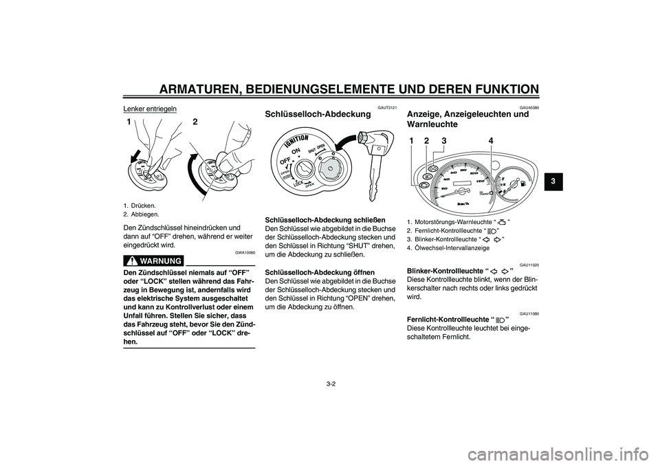 YAMAHA VITY 125 2008  Betriebsanleitungen (in German) ARMATUREN, BEDIENUNGSELEMENTE UND DEREN FUNKTION
3-2
3
Lenker entriegelnDen Zündschlüssel hineindrücken und 
dann auf “OFF” drehen, während er weiter 
eingedrückt wird.
WARNUNG
GWA10060
Den Z