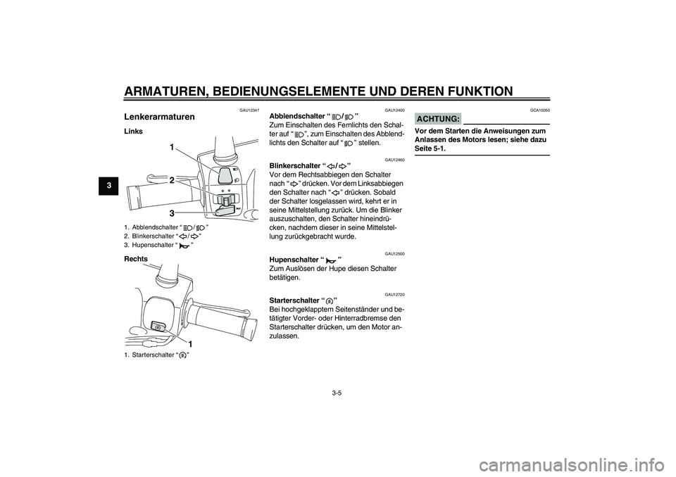 YAMAHA VITY 125 2008  Betriebsanleitungen (in German) ARMATUREN, BEDIENUNGSELEMENTE UND DEREN FUNKTION
3-5
3
GAU12347
Lenkerarmaturen Links
Rechts
GAU12400
Abblendschalter“/” 
Zum Einschalten des Fernlichts den Schal-
ter auf“”, zum Einschalten d