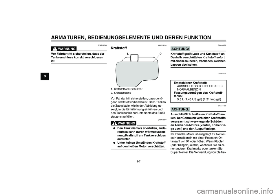 YAMAHA VITY 125 2008  Betriebsanleitungen (in German) ARMATUREN, BEDIENUNGSELEMENTE UND DEREN FUNKTION
3-7
3
WARNUNG
GWA11090
Vor Fahrtantritt sicherstellen, dass der 
Tankverschluss korrekt verschlossen ist.
GAU13220
Kraftstoff Vor Fahrtantritt sicherst