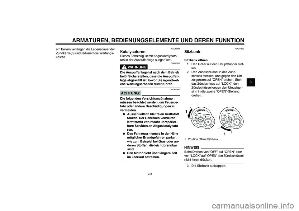 YAMAHA VITY 125 2008  Betriebsanleitungen (in German) ARMATUREN, BEDIENUNGSELEMENTE UND DEREN FUNKTION
3-8
3
em Benzin verlängert die Lebensdauer der 
Zündkerze(n) und reduziert die Wartungs-
kosten.
GAU13443
Katalysatoren Dieses Fahrzeug ist mit Abgas