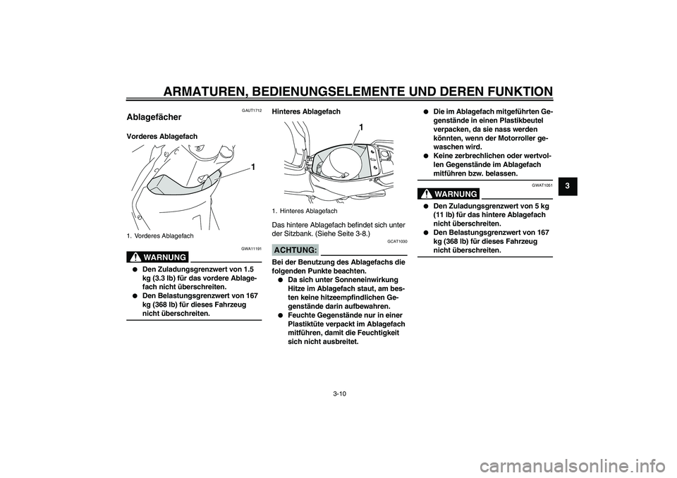 YAMAHA VITY 125 2008  Betriebsanleitungen (in German) ARMATUREN, BEDIENUNGSELEMENTE UND DEREN FUNKTION
3-10
3
GAUT1712
Ablagefächer Vorderes Ablagefach
WARNUNG
GWA11191

Den Zuladungsgrenzwert von 1.5 
kg (3.3 lb) für das vordere Ablage-
fach nicht ü