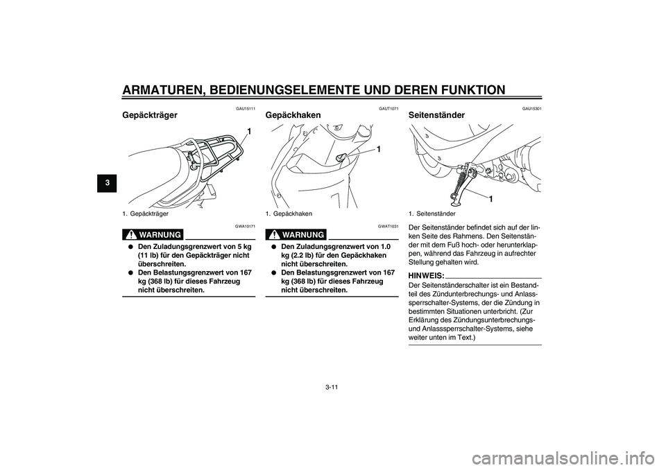 YAMAHA VITY 125 2008  Betriebsanleitungen (in German) ARMATUREN, BEDIENUNGSELEMENTE UND DEREN FUNKTION
3-11
3
GAU15111
Gepäckträger 
WARNUNG
GWA10171

Den Zuladungsgrenzwert von 5 kg 
(11 lb) für den Gepäckträger nicht 
überschreiten.

Den Belast