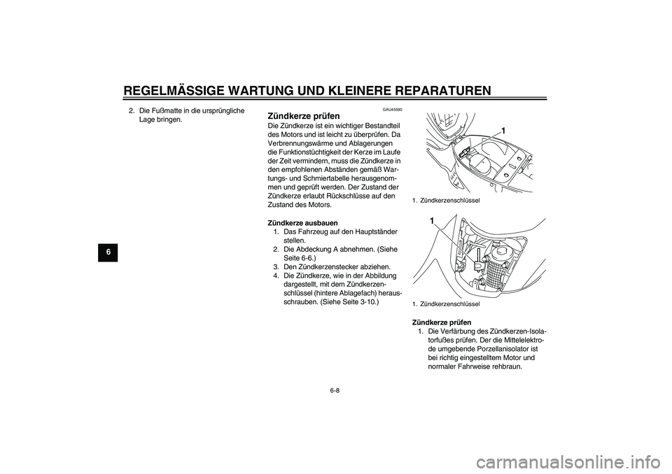 YAMAHA VITY 125 2008 Betriebsanleitungen (in German) REGELMÄSSIGE WARTUNG UND KLEINERE REPARATUREN
6-8
6
2. Die Fußmatte in die ursprüngliche
Lage bringen.
GAU45590
Zündkerze prüfen Die Zündkerze ist ein wichtiger Bestandteil
des Motors und ist YAMAHA VITY 125 2008 Betriebsanleitungen (in German) REGELMÄSSIGE WARTUNG UND KLEINERE REPARATUREN
6-8
6
2. Die Fußmatte in die ursprüngliche
Lage bringen.
GAU45590
Zündkerze prüfen Die Zündkerze ist ein wichtiger Bestandteil
des Motors und ist