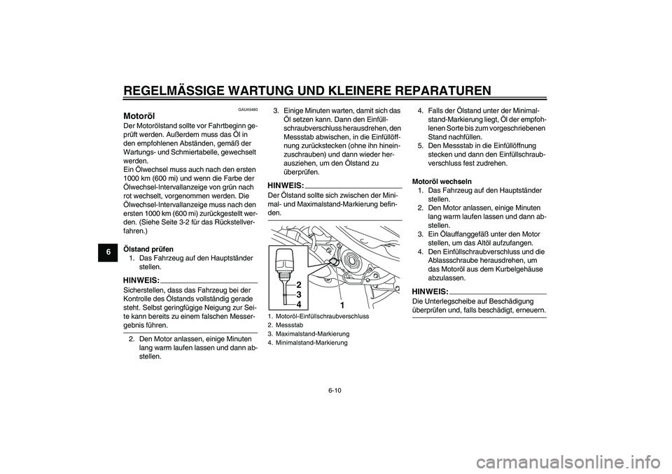 YAMAHA VITY 125 2008 Betriebsanleitungen (in German) REGELMÄSSIGE WARTUNG UND KLEINERE REPARATUREN
6-10
6
GAU45480
Motoröl Der Motorölstand sollte vor Fahrtbeginn ge-
prüft werden. Außerdem muss das Öl in
den empfohlenen Abständen, gemäß der
YAMAHA VITY 125 2008 Betriebsanleitungen (in German) REGELMÄSSIGE WARTUNG UND KLEINERE REPARATUREN
6-10
6
GAU45480
Motoröl Der Motorölstand sollte vor Fahrtbeginn ge-
prüft werden. Außerdem muss das Öl in
den empfohlenen Abständen, gemäß der