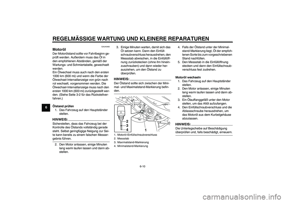 YAMAHA VITY 125 2008  Betriebsanleitungen (in German) REGELMÄSSIGE WARTUNG UND KLEINERE REPARATUREN
6-10
6
GAU45480
Motoröl Der Motorölstand sollte vor Fahrtbeginn ge-
prüft werden. Außerdem muss das Öl in 
den empfohlenen Abständen, gemäß der 
