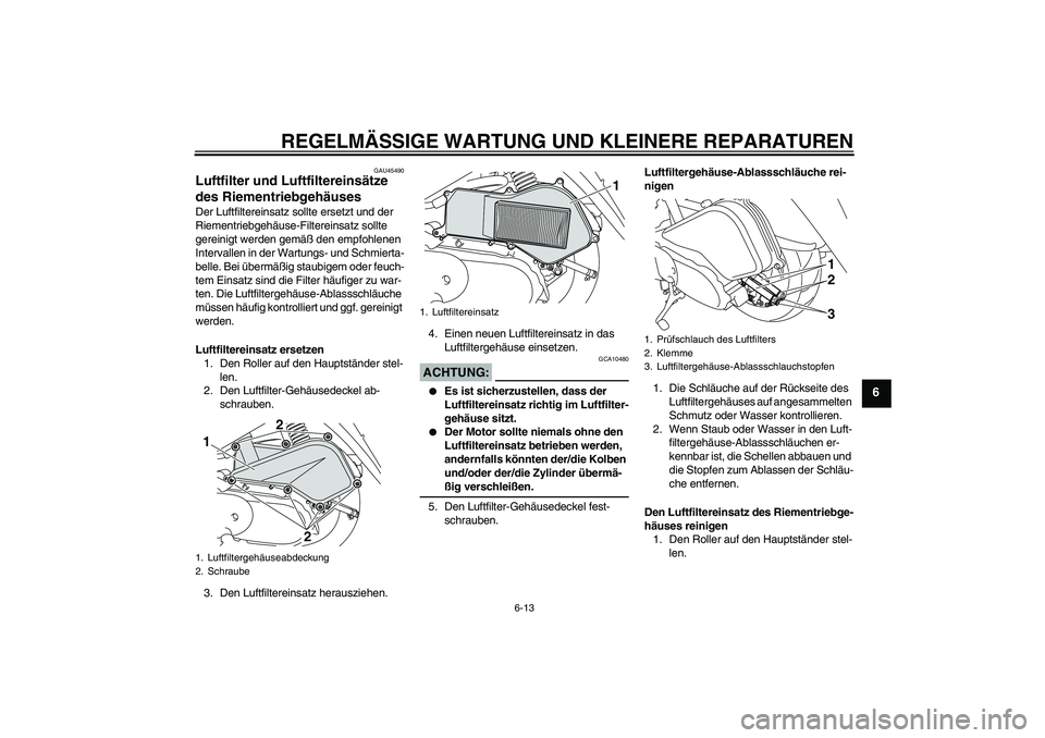 YAMAHA VITY 125 2008 Betriebsanleitungen (in German) REGELMÄSSIGE WARTUNG UND KLEINERE REPARATUREN
6-13
6
GAU45490
Luftfilter und Luftfiltereinsätze
des Riementriebgehäuses Der Luftfiltereinsatz sollte ersetzt und der
Riementriebgehäuse-Filtereins YAMAHA VITY 125 2008 Betriebsanleitungen (in German) REGELMÄSSIGE WARTUNG UND KLEINERE REPARATUREN
6-13
6
GAU45490
Luftfilter und Luftfiltereinsätze
des Riementriebgehäuses Der Luftfiltereinsatz sollte ersetzt und der
Riementriebgehäuse-Filtereins
