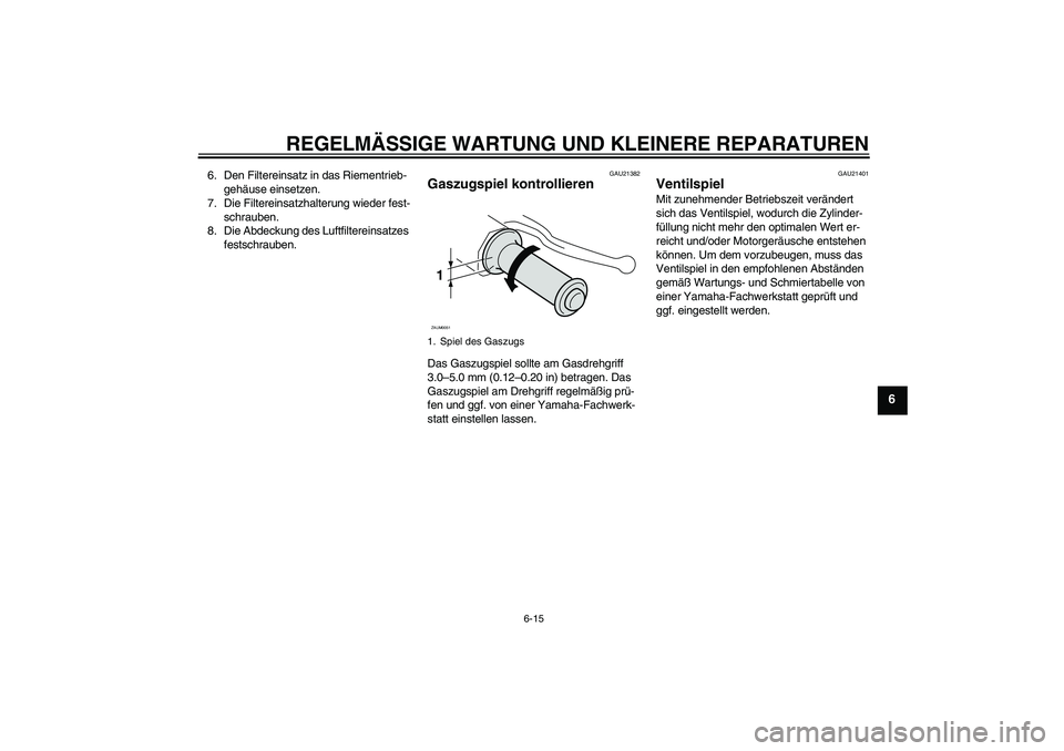 YAMAHA VITY 125 2008  Betriebsanleitungen (in German) REGELMÄSSIGE WARTUNG UND KLEINERE REPARATUREN
6-15
6
6. Den Filtereinsatz in das Riementrieb-
gehäuse einsetzen.
7. Die Filtereinsatzhalterung wieder fest-
schrauben.
8. Die Abdeckung des Luftfilter