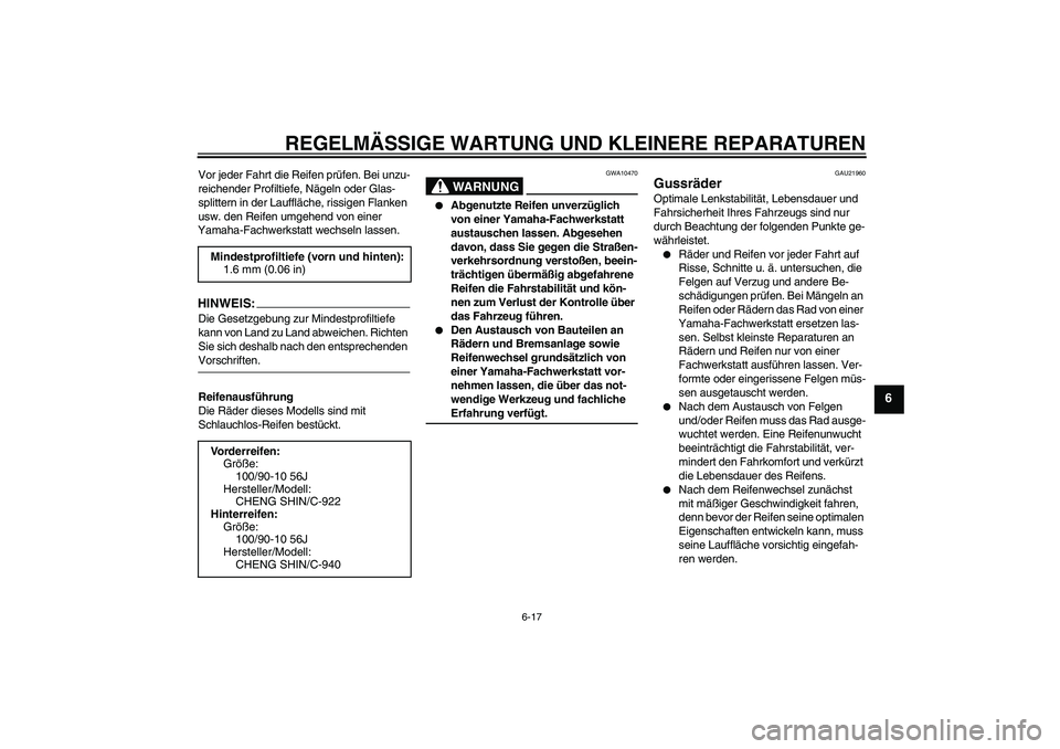 YAMAHA VITY 125 2008  Betriebsanleitungen (in German) REGELMÄSSIGE WARTUNG UND KLEINERE REPARATUREN
6-17
6
Vor jeder Fahrt die Reifen prüfen. Bei unzu-
reichender Profiltiefe, Nägeln oder Glas-
splittern in der Lauffläche, rissigen Flanken 
usw. den 
