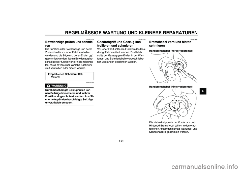 YAMAHA VITY 125 2008  Betriebsanleitungen (in German) REGELMÄSSIGE WARTUNG UND KLEINERE REPARATUREN
6-21
6
GAU23100
Bowdenzüge prüfen und schmie-
ren Die Funktion aller Bowdenzüge und deren 
Zustand sollte vor jeder Fahrt kontrolliert 
werden und die