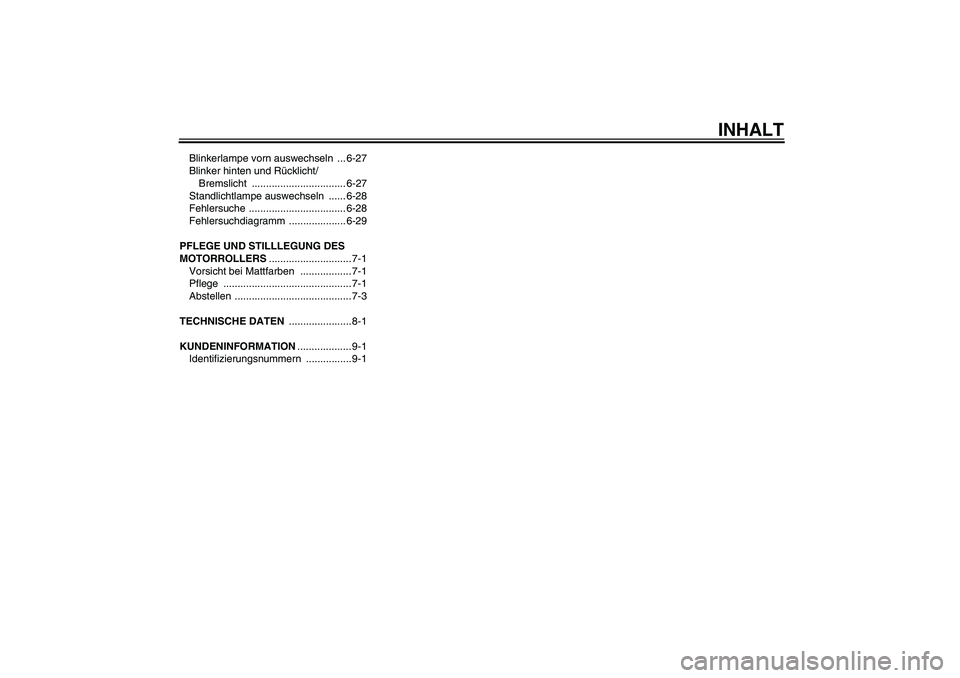 YAMAHA VITY 125 2008  Betriebsanleitungen (in German) INHALT
Blinkerlampe vorn auswechseln  ... 6-27
Blinker hinten und Rücklicht/
Bremslicht ................................. 6-27
Standlichtlampe auswechseln  ...... 6-28
Fehlersuche ...................