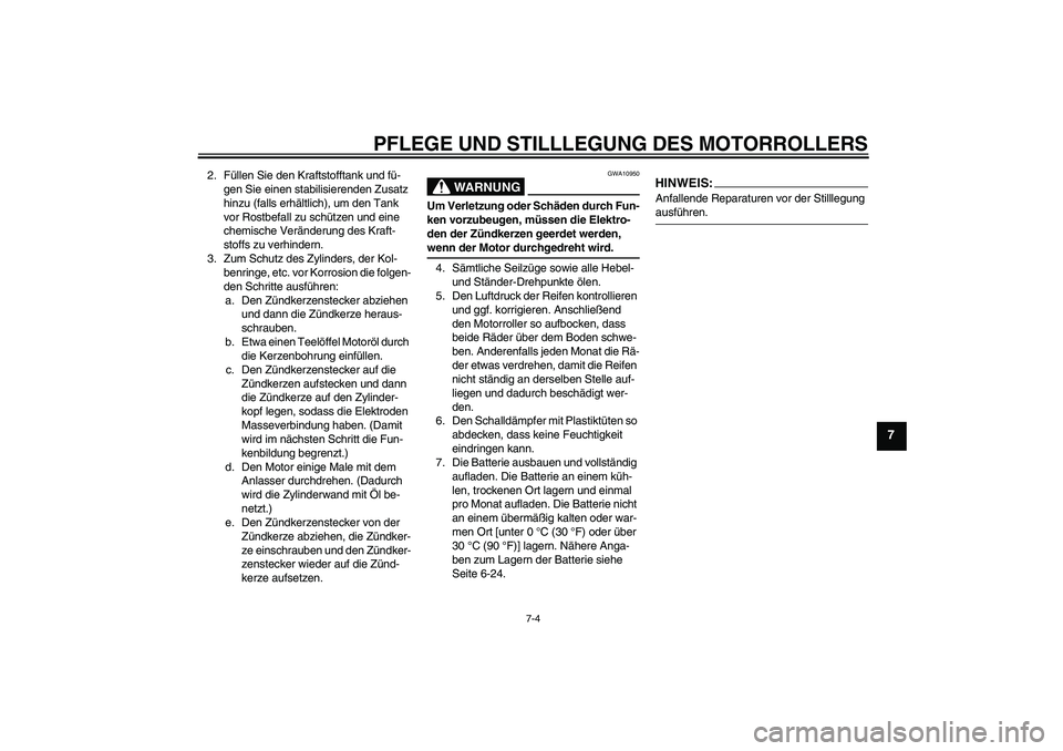 YAMAHA VITY 125 2008  Betriebsanleitungen (in German) PFLEGE UND STILLLEGUNG DES MOTORROLLERS
7-4
7
2. Füllen Sie den Kraftstofftank und fü-
gen Sie einen stabilisierenden Zusatz 
hinzu (falls erhältlich), um den Tank 
vor Rostbefall zu schützen und 