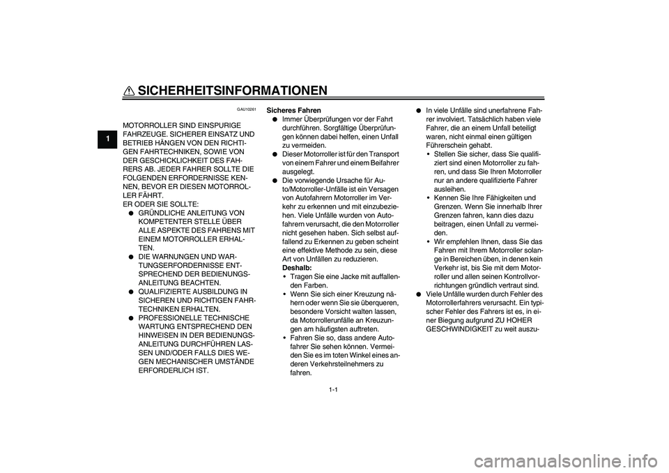 YAMAHA VITY 125 2008  Betriebsanleitungen (in German) 1-1
1
SICHERHEITSINFORMATIONEN 
GAU10261
MOTORROLLER SIND EINSPURIGE 
FAHRZEUGE. SICHERER EINSATZ UND 
BETRIEB HÄNGEN VON DEN RICHTI-
GEN FAHRTECHNIKEN, SOWIE VON 
DER GESCHICKLICHKEIT DES FAH-
RERS 