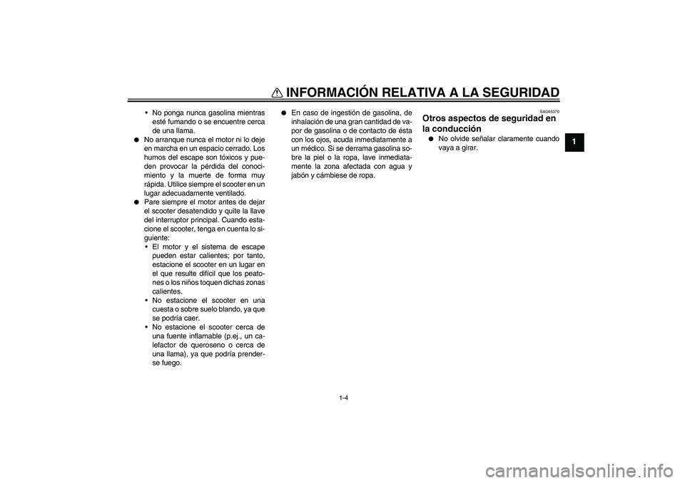 YAMAHA VITY 125 2008  Manuale de Empleo (in Spanish) INFORMACIÓN RELATIVA A LA SEGURIDAD
1-4
1
No ponga nunca gasolina mientras
esté fumando o se encuentre cerca
de una llama.

No arranque nunca el motor ni lo deje
en marcha en un espacio cerrado. L