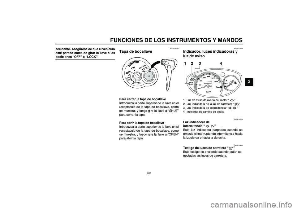 YAMAHA VITY 125 2008  Manuale de Empleo (in Spanish) FUNCIONES DE LOS INSTRUMENTOS Y MANDOS
3-2
3
accidente. Asegúrese de que el vehículo
esté parado antes de girar la llave a lasposiciones “OFF” o “LOCK”.
SAUT2121
Tapa de bocallave Para cerr