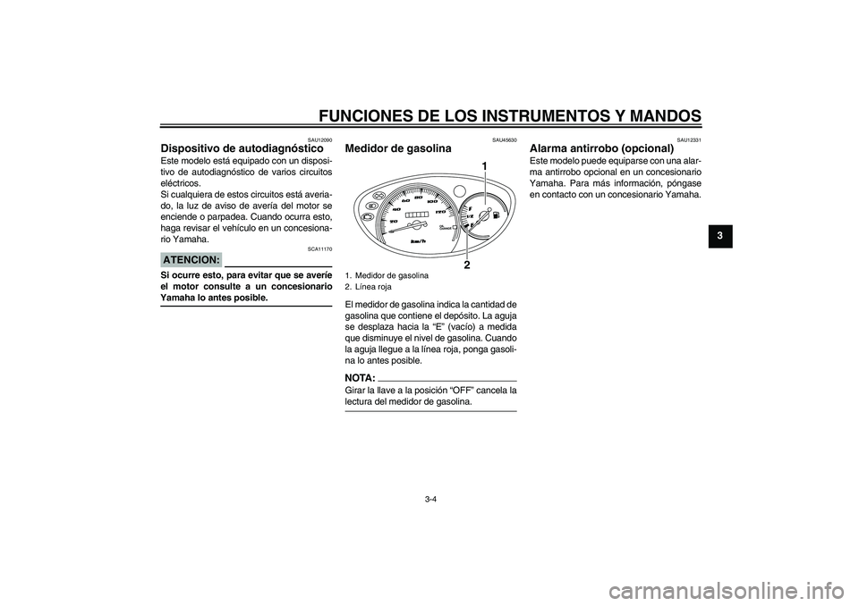 YAMAHA VITY 125 2008  Manuale de Empleo (in Spanish) FUNCIONES DE LOS INSTRUMENTOS Y MANDOS
3-4
3
SAU12090
Dispositivo de autodiagnóstico Este modelo está equipado con un disposi-
tivo de autodiagnóstico de varios circuitos
eléctricos.
Si cualquiera