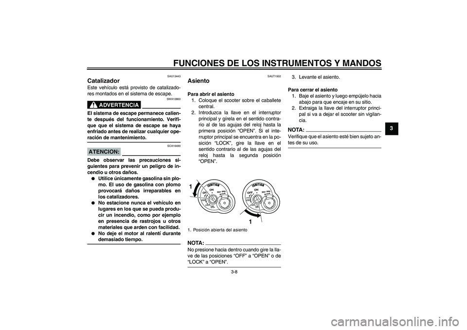 YAMAHA VITY 125 2008  Manuale de Empleo (in Spanish) FUNCIONES DE LOS INSTRUMENTOS Y MANDOS
3-8
3
SAU13443
Catalizador Este vehículo está provisto de catalizado-
res montados en el sistema de escape.
ADVERTENCIA
SWA10860
El sistema de escape permanece