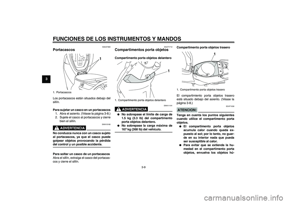 YAMAHA VITY 125 2008  Manuale de Empleo (in Spanish) FUNCIONES DE LOS INSTRUMENTOS Y MANDOS
3-9
3
SAU37480
Portacascos Los portacascos están situados debajo del
sillín.
Para sujetar un casco en un portacascos
1. Abra el asiento. (Véase la página 3-8