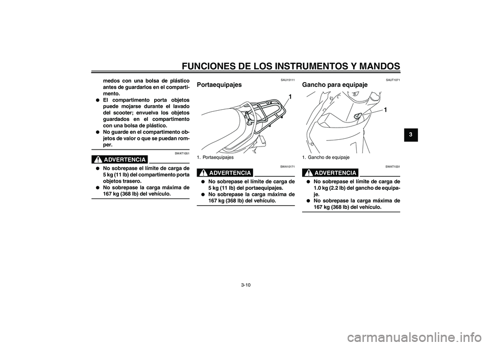 YAMAHA VITY 125 2008  Manuale de Empleo (in Spanish) FUNCIONES DE LOS INSTRUMENTOS Y MANDOS
3-10
3
medos con una bolsa de plástico
antes de guardarlos en el comparti-
mento.

El compartimento porta objetos
puede mojarse durante el lavado
del scooter; 