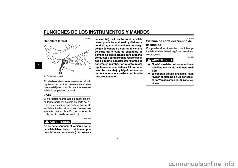 YAMAHA VITY 125 2008  Manuale de Empleo (in Spanish) FUNCIONES DE LOS INSTRUMENTOS Y MANDOS
3-11
3
SAU15301
Caballete lateral El caballete lateral se encuentra en el lado
izquierdo del bastidor. Levante el caballete
lateral o bájelo con el pie mientras