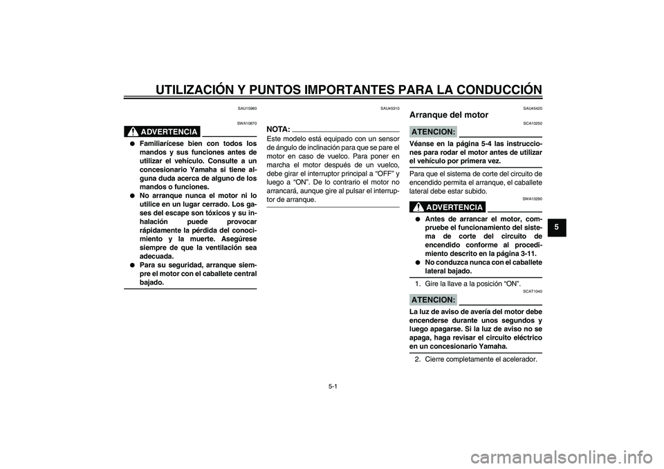 YAMAHA VITY 125 2008  Manuale de Empleo (in Spanish) UTILIZACIÓN Y PUNTOS IMPORTANTES PARA LA CONDUCCIÓN
5-1
5
SAU15980
ADVERTENCIA
SWA10870

Familiarícese bien con todos los
mandos y sus funciones antes de
utilizar el vehículo. Consulte a un
conce