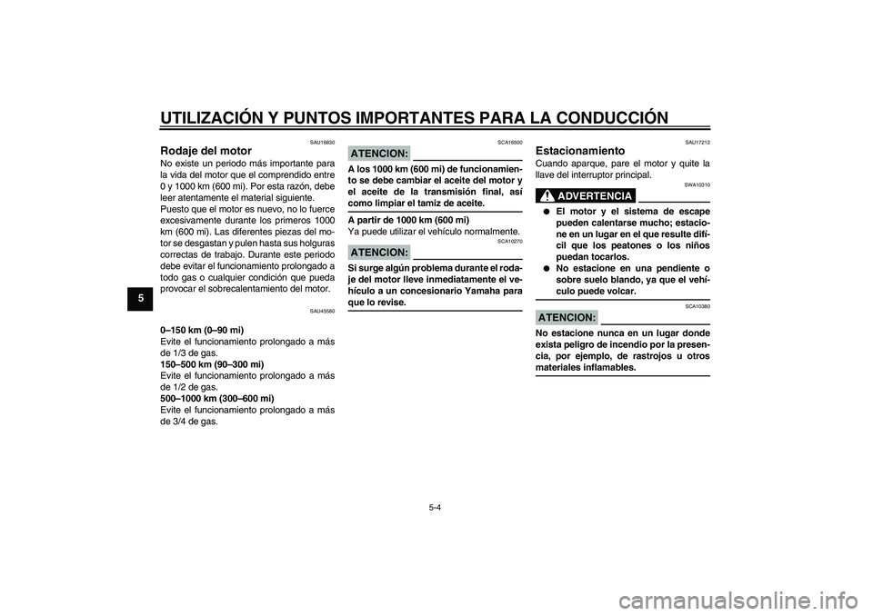 YAMAHA VITY 125 2008  Manuale de Empleo (in Spanish) UTILIZACIÓN Y PUNTOS IMPORTANTES PARA LA CONDUCCIÓN
5-4
5
SAU16830
Rodaje del motor No existe un periodo más importante para
la vida del motor que el comprendido entre
0 y 1000 km (600 mi). Por est