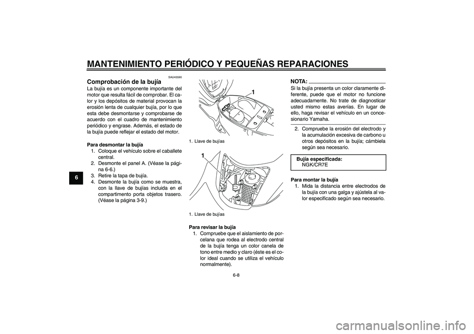 YAMAHA VITY 125 2008  Manuale de Empleo (in Spanish) MANTENIMIENTO PERIÓDICO Y PEQUEÑAS REPARACIONES
6-8
6
SAU45590
Comprobación de la bujía La bujía es un componente importante del
motor que resulta fácil de comprobar. El ca-
lor y los depósitos