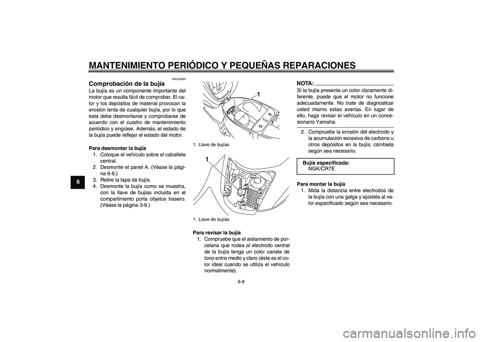 YAMAHA VITY 125 2008  Manuale de Empleo (in Spanish) MANTENIMIENTO PERIÓDICO Y PEQUEÑAS REPARACIONES
6-8
6
SAU45590
Comprobación de la bujía La bujía es un componente importante del
motor que resulta fácil de comprobar. El ca-
lor y los depósitos