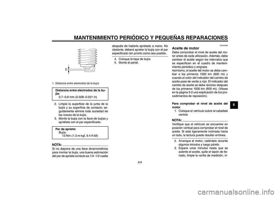 YAMAHA VITY 125 2008  Manuale de Empleo (in Spanish) MANTENIMIENTO PERIÓDICO Y PEQUEÑAS REPARACIONES
6-9
6
2. Limpie la superficie de la junta de la
bujía y su superficie de contacto; se-
guidamente elimine toda suciedad de
las roscas de la bujía.
3